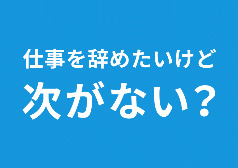 仕事を辞めたいけど次がない？